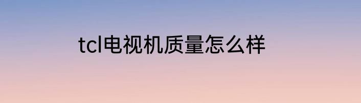 tcl电视机质量怎么样
