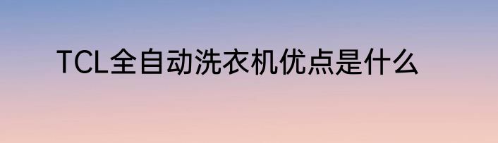 TCL全自动洗衣机优点是什么