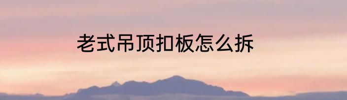 老式吊顶扣板怎么拆