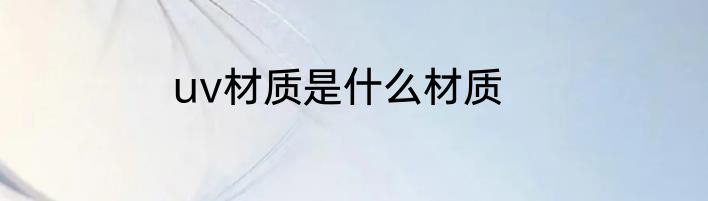 uv材质是什么材质