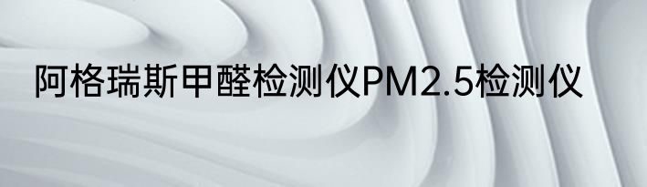 阿格瑞斯甲醛检测仪PM2.5检测仪