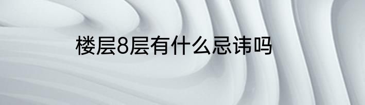 楼层8层有什么忌讳吗