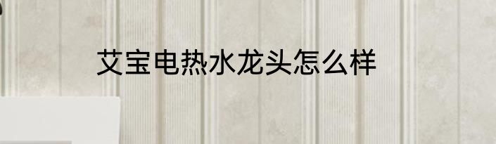 艾宝电热水龙头怎么样
