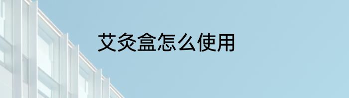 艾灸盒怎么使用