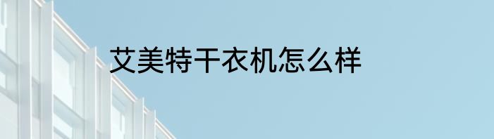艾美特干衣机怎么样
