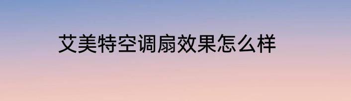 艾美特空调扇效果怎么样