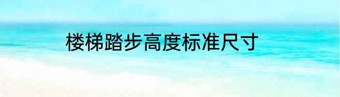 楼梯踏步高度标准尺寸
