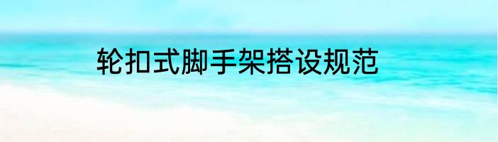 轮扣式脚手架搭设规范