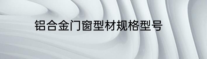 铝合金门窗型材规格型号
