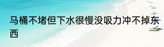 马桶不堵但下水很慢没吸力冲不掉东西