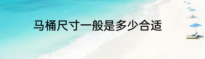 马桶尺寸一般是多少合适