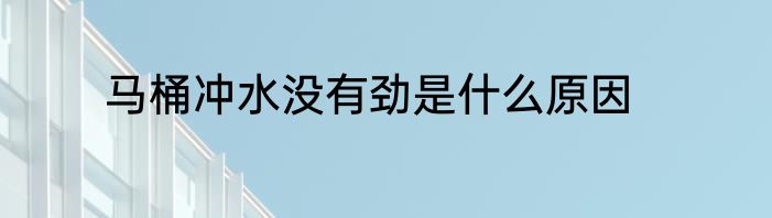 马桶冲水没有劲是什么原因