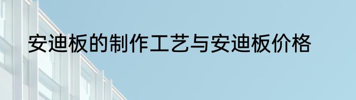 安迪板的制作工艺与安迪板价格