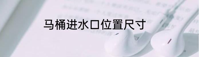 马桶进水口位置尺寸