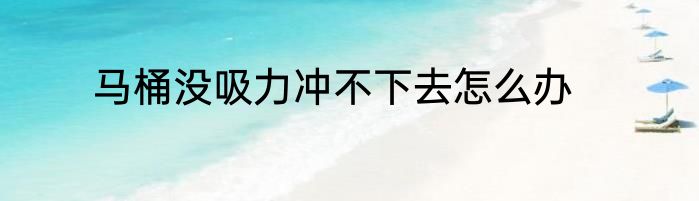 马桶没吸力冲不下去怎么办