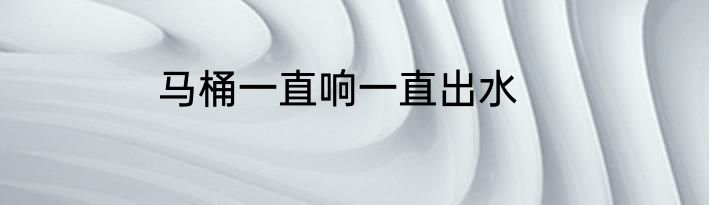 马桶一直响一直出水