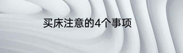 买床注意的4个事项
