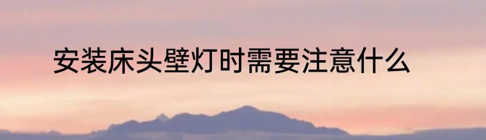 安装床头壁灯时需要注意什么