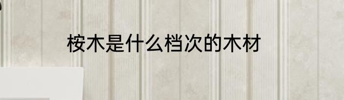 桉木是什么档次的木材