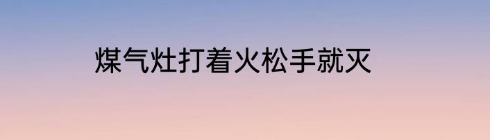 煤气灶打着火松手就灭