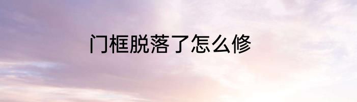 门框脱落了怎么修