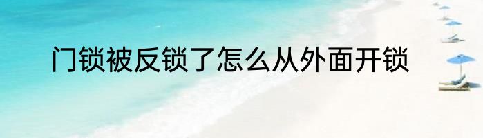 门锁被反锁了怎么从外面开锁