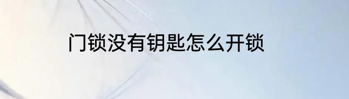 门锁没有钥匙怎么开锁