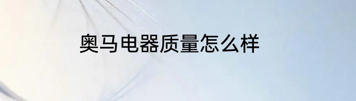 奥马电器质量怎么样