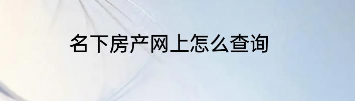 名下房产网上怎么查询