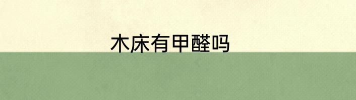 木床有甲醛吗