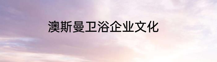 澳斯曼卫浴企业文化