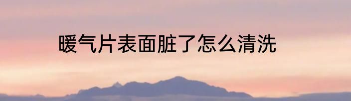 暖气片表面脏了怎么清洗