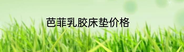 芭菲乳胶床垫价格