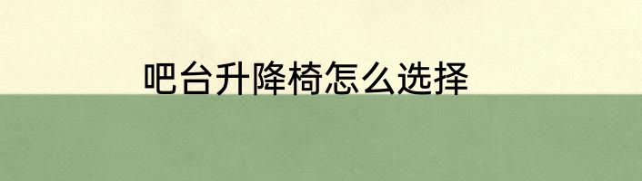 吧台升降椅怎么选择