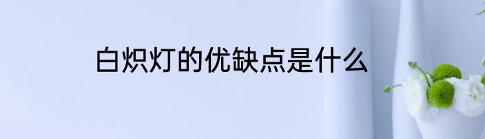 白炽灯的优缺点是什么