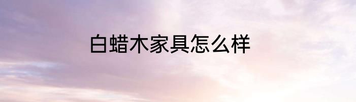 白蜡木家具怎么样