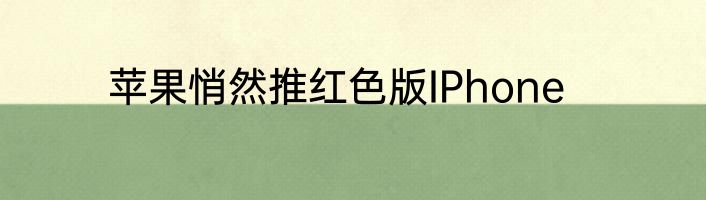 苹果悄然推红色版IPhone