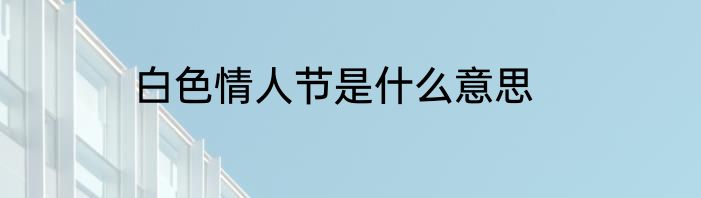 白色情人节是什么意思