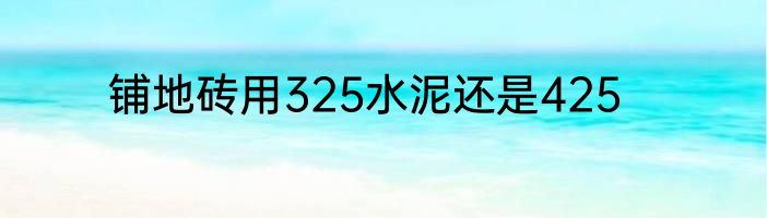 铺地砖用325水泥还是425