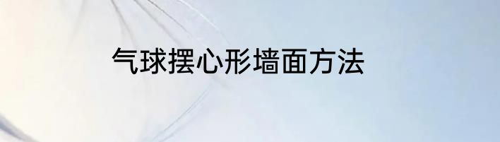 气球摆心形墙面方法