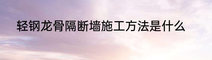 轻钢龙骨隔断墙施工方法是什么
