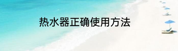热水器正确使用方法