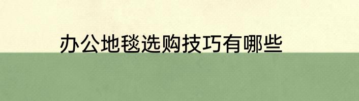 办公地毯选购技巧有哪些