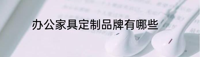 办公家具定制品牌有哪些