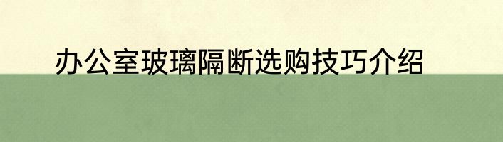 办公室玻璃隔断选购技巧介绍