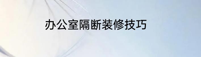 办公室隔断装修技巧