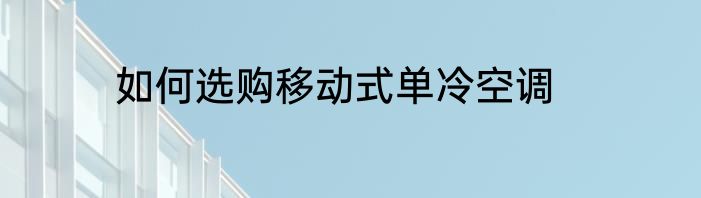 如何选购移动式单冷空调