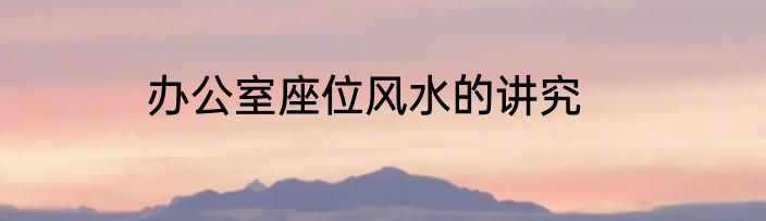 办公室座位风水的讲究