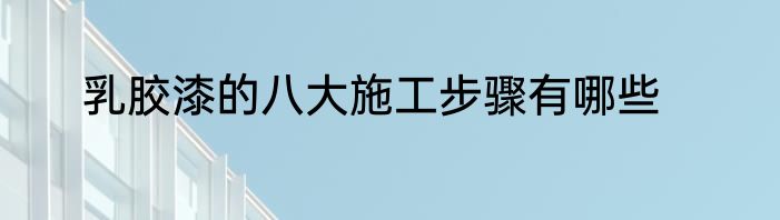 乳胶漆的八大施工步骤有哪些