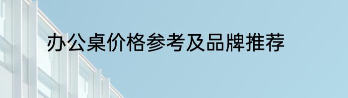办公桌价格参考及品牌推荐
